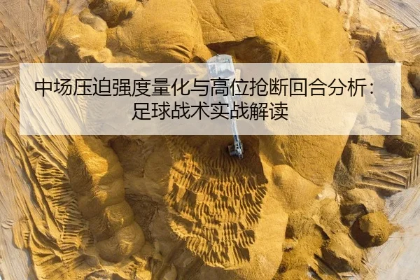 中场压迫强度量化与高位抢断回合分析：足球战术实战解读